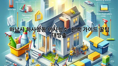 하남시 하사창동 이사청소 ✨ 완벽 가이드: 꿀팁 대방출! 🏡