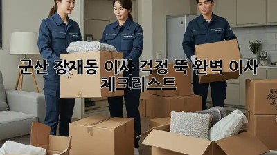 군산 장재동 이사, 걱정 뚝! 완벽 이사 체크리스트